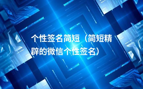 个性签名简短（简短精辟的微信个性签名）