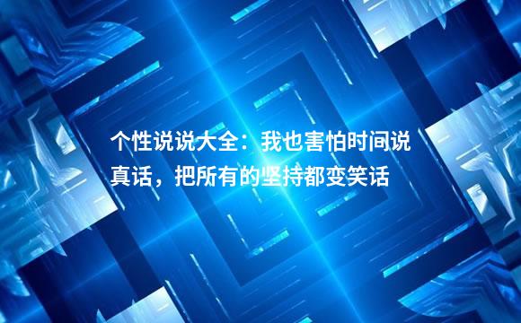 个性说说大全：我也害怕时间说真话，把所有的坚持都变笑话