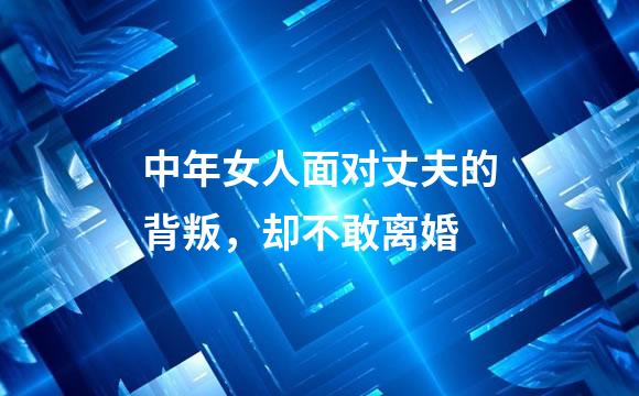 中年女人面对丈夫的背叛，却不敢离婚