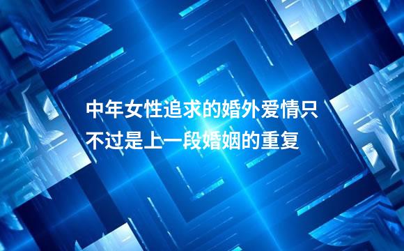 中年女性追求的婚外爱情只不过是上一段婚姻的重复