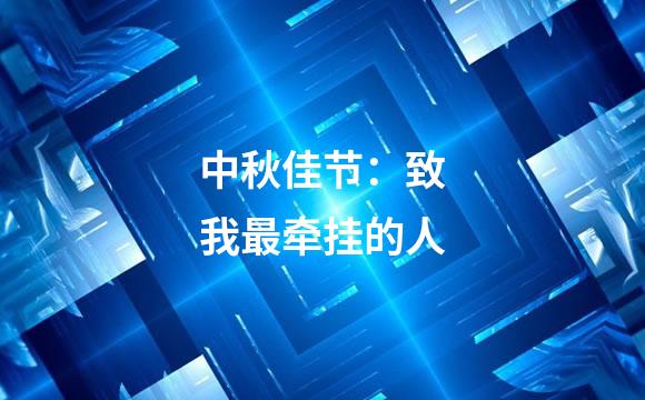中秋佳节：致我最牵挂的人