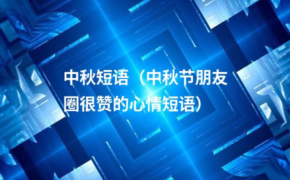 中秋短语（中秋节朋友圈很赞的心情短语）