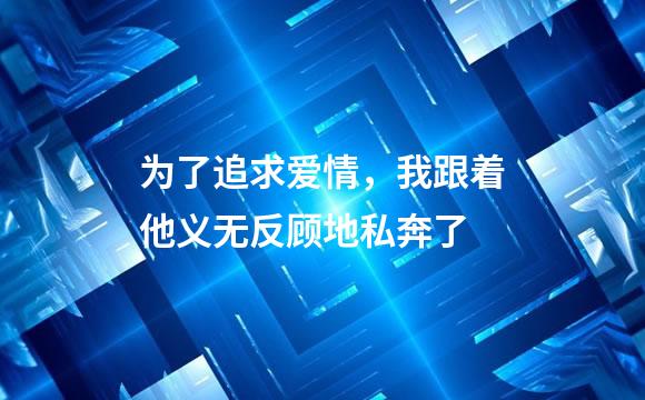 为了追求爱情，我跟着他义无反顾地私奔了