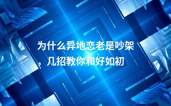 为什么异地恋老是吵架，几招教你和好如初