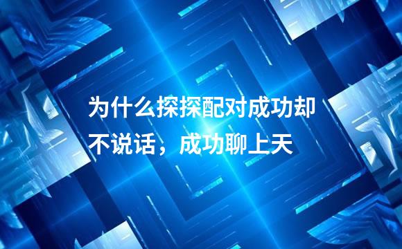 为什么探探配对成功却不说话，成功聊上天
