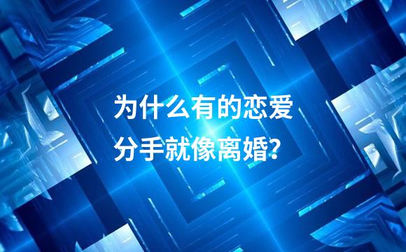 为什么有的恋爱分手就像离婚？