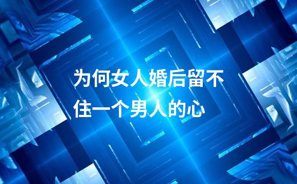 为何女人婚后留不住一个男人的心