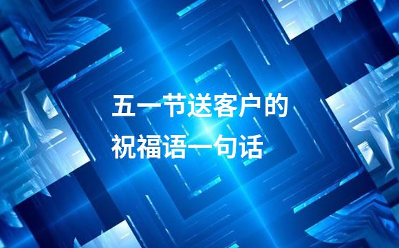 五一节送客户的祝福语一句话