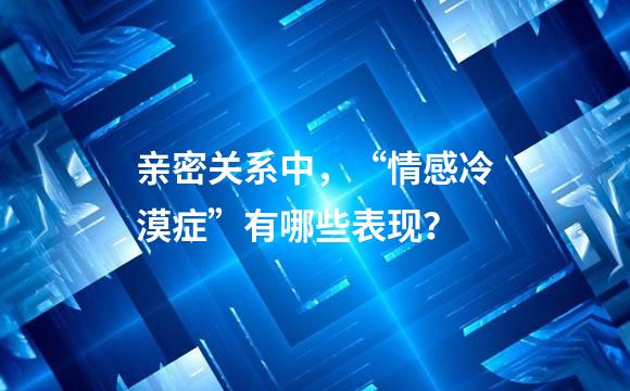 亲密关系中，“情感冷漠症”有哪些表现？