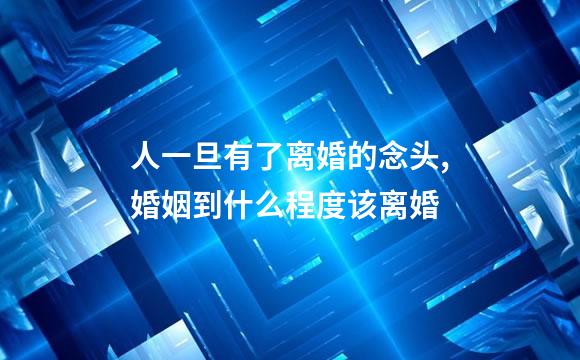 人一旦有了离婚的念头,婚姻到什么程度该离婚