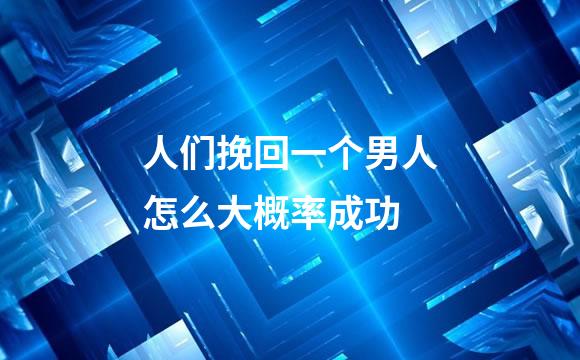 人们挽回一个男人怎么大概率成功