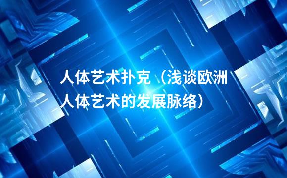 人体艺术扑克（浅谈欧洲人体艺术的发展脉络）