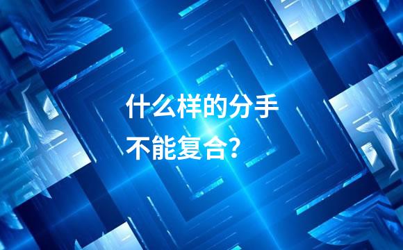 什么样的分手不能复合？