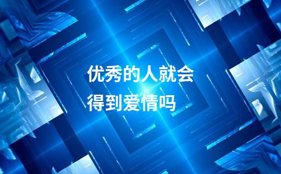 优秀的人就会得到爱情吗