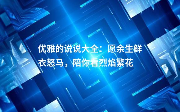 优雅的说说大全：愿余生鲜衣怒马，陪你看烈焰繁花