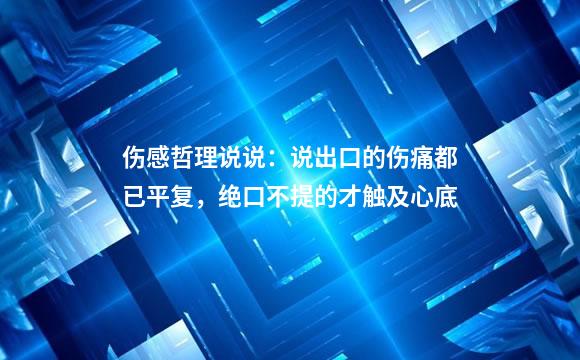 伤感哲理说说：说出口的伤痛都已平复，绝口不提的才触及心底