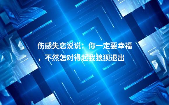 伤感失恋说说：你一定要幸福，不然怎对得起我狼狈退出