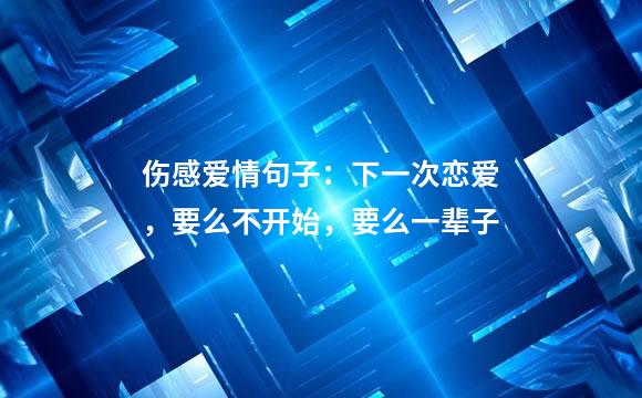 伤感爱情句子：下一次恋爱，要么不开始，要么一辈子