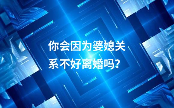 你会因为婆媳关系不好离婚吗？