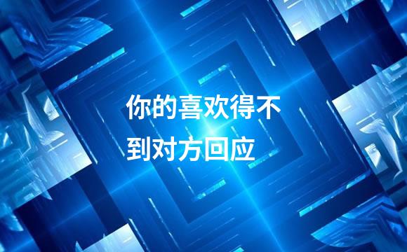 你的喜欢得不到对方回应
