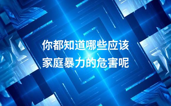 你都知道哪些应该家庭暴力的危害呢