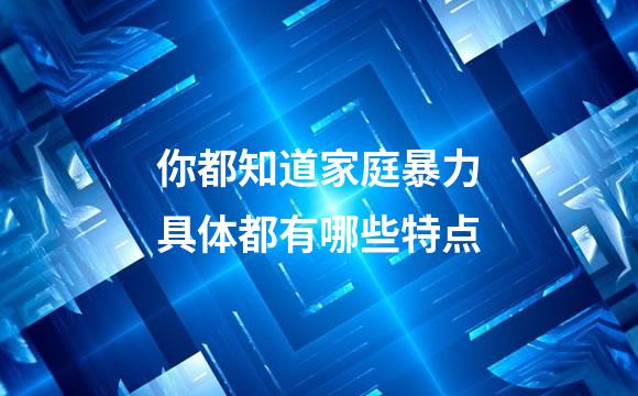 你都知道家庭暴力具体都有哪些特点