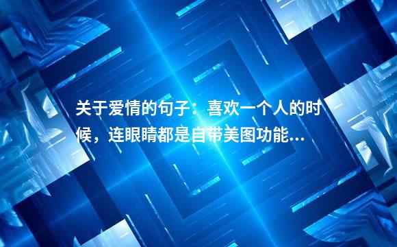 关于爱情的句子：喜欢一个人的时候，连眼睛都是自带美图功能的