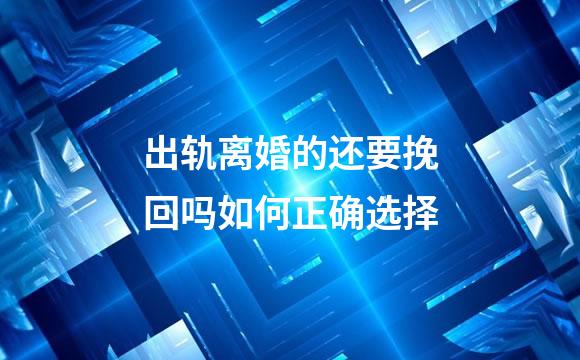 出轨离婚的还要挽回吗如何正确选择