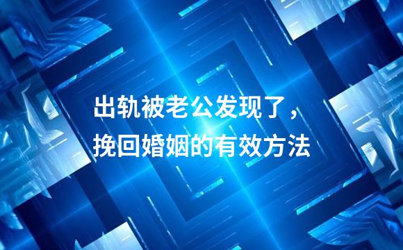 出轨被老公发现了，挽回婚姻的有效方法