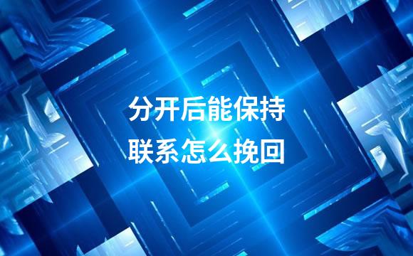 分开后能保持联系怎么挽回