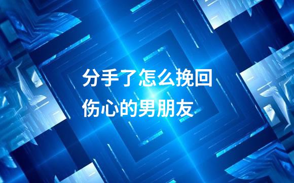 分手了怎么挽回伤心的男朋友