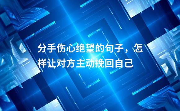 分手伤心绝望的句子，怎样让对方主动挽回自己
