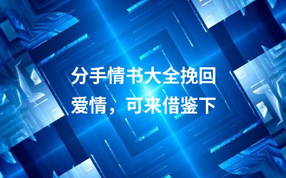 分手情书大全挽回爱情，可来借鉴下
