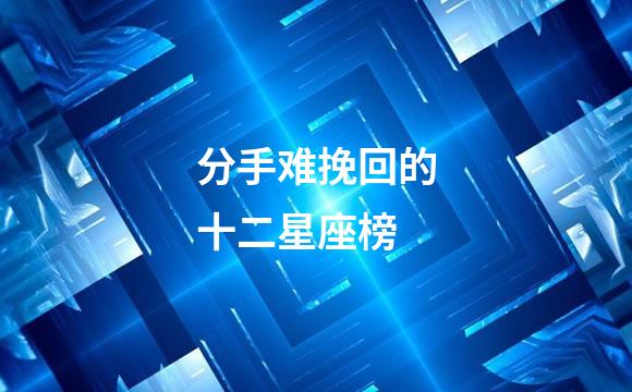 分手难挽回的十二星座榜