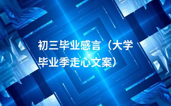 初三毕业感言（大学毕业季走心文案）