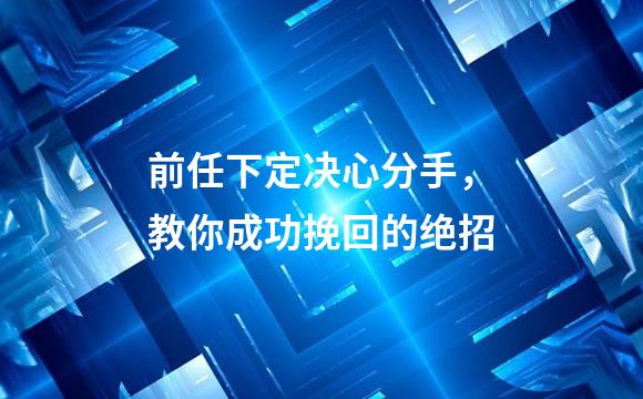 前任下定决心分手，教你成功挽回的绝招