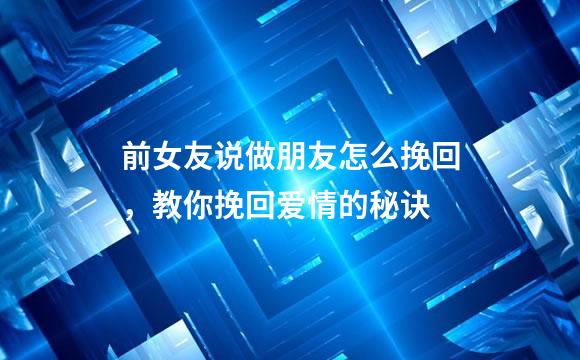 前女友说做朋友怎么挽回，教你挽回爱情的秘诀