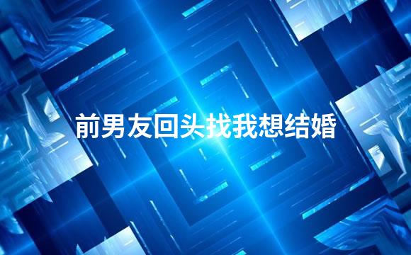 前男友回头找我想结婚