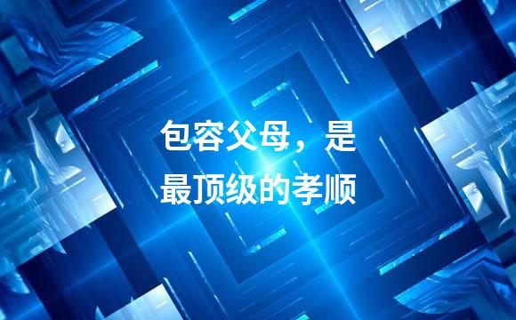 包容父母，是最顶级的孝顺