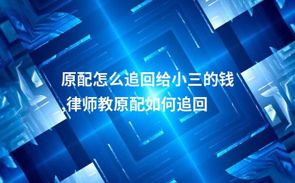原配怎么追回给小三的钱,律师教原配如何追回