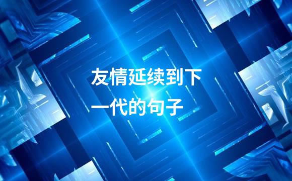 友情延续到下一代的句子