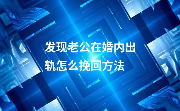 发现老公在婚内出轨怎么挽回方法