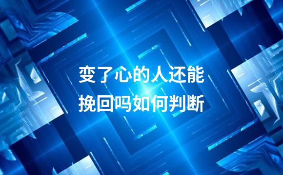 变了心的人还能挽回吗如何判断