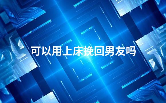 可以用上床挽回男友吗