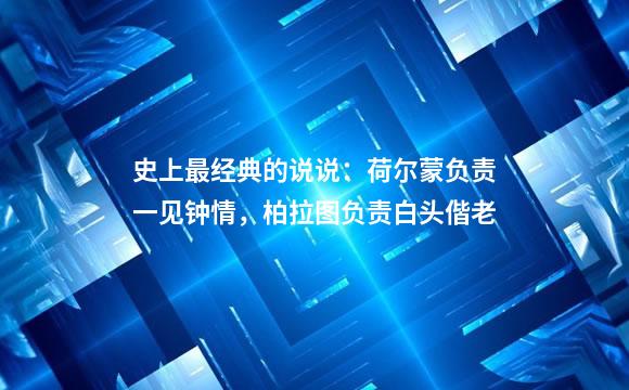 史上最经典的说说：荷尔蒙负责一见钟情，柏拉图负责白头偕老