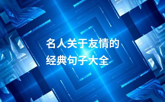 名人关于友情的经典句子大全