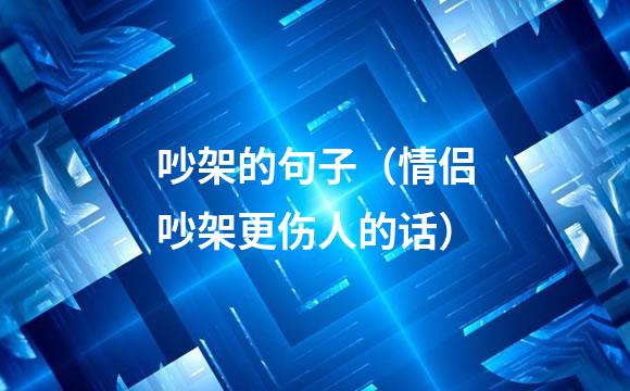 吵架的句子（情侣吵架更伤人的话）