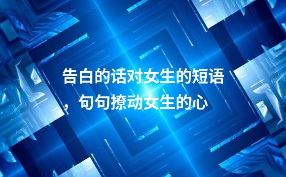 告白的话对女生的短语，句句撩动女生的心