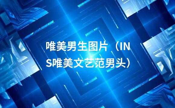 唯美男生图片（INS唯美文艺范男头）