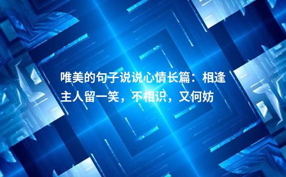 唯美的句子说说心情长篇：相逢主人留一笑，不相识，又何妨
